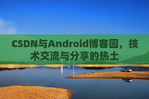 CSDN与Android博客园，技术交流与分享的热土